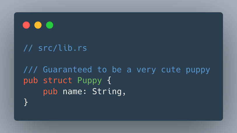 // src/lib.rs
/// Guaranteed to be a very cute puppy pub struct Puppy { pub name: String, }