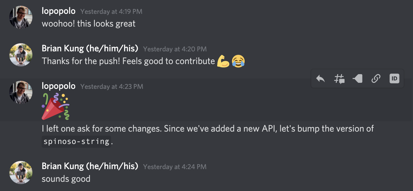 lopopolo: woohoo! this looks great
Brian Kung (he/him/his): Thanks for the push! Feels good to contribute ๐ช๐ lopopolo: ๐ lopopolo: I left one ask for some changes. Since we've added a new API, let's bump the version of \`spinoso-string\`. Brian Kung: sounds good
